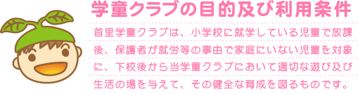 首里児童クラブは小学校に就学している児童で放課後、保護者が就労等の事由で家庭にいない児童を対象に下校後から当学童クラブにおいて適切な遊び及び生活の場を与えてその健全な育成を図るものです。